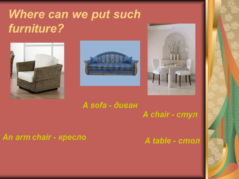 Where can we put such furniture? A sofa - диван A chair - стул